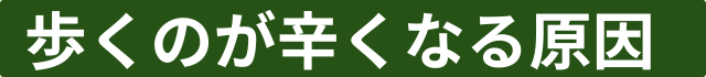 歩くのが辛くなる原因
